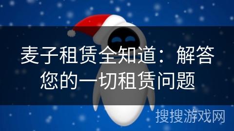 麦子租赁全知道：解答您的一切租赁问题