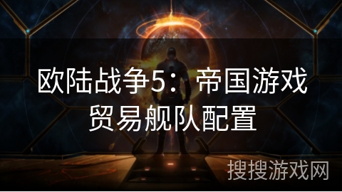 欧陆战争5：帝国游戏贸易舰队配置