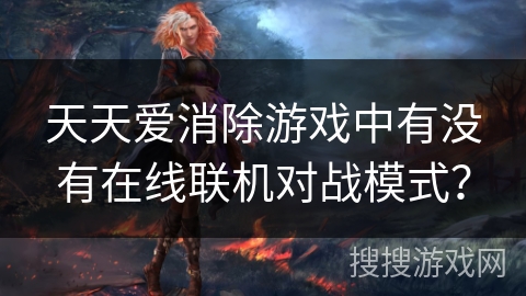 天天爱消除游戏中有没有在线联机对战模式？
