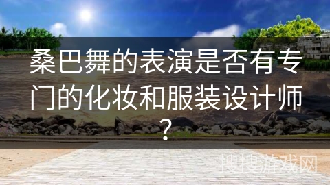 桑巴舞的表演是否有专门的化妆和服装设计师？
