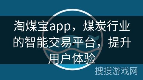 淘煤宝app，煤炭行业的智能交易平台，提升用户体验
