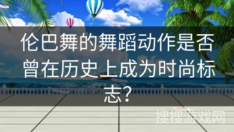伦巴舞的舞蹈动作是否曾在历史上成为时尚标志？