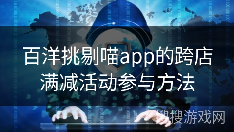 百洋挑剔喵app的跨店满减活动参与方法