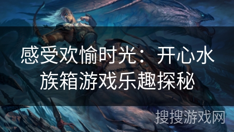 感受欢愉时光：开心水族箱游戏乐趣探秘