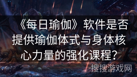 《每日瑜伽》软件是否提供瑜伽体式与身体核心力量的强化课程？