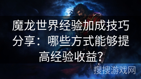 魔龙世界经验加成技巧分享：哪些方式能够提高经验收益？