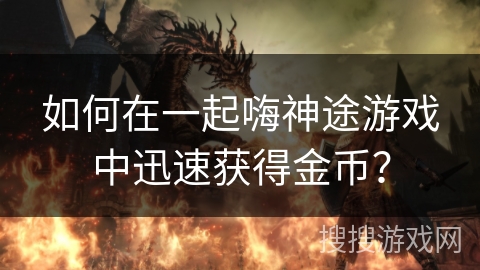 如何在一起嗨神途游戏中迅速获得金币？