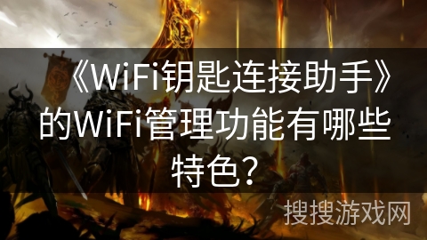 《WiFi钥匙连接助手》的WiFi管理功能有哪些特色？