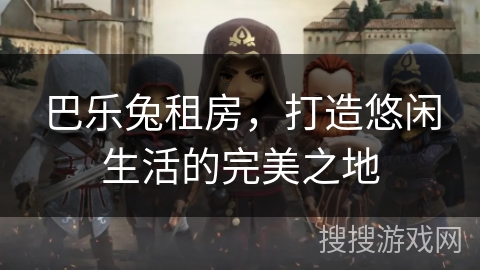 巴乐兔租房，打造悠闲生活的完美之地