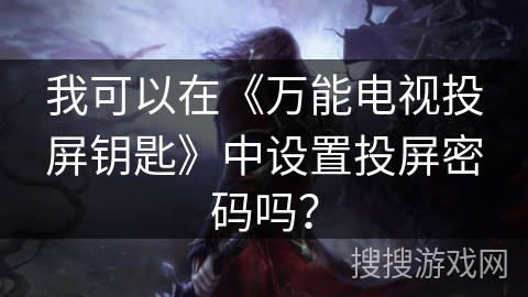 我可以在《万能电视投屏钥匙》中设置投屏密码吗？