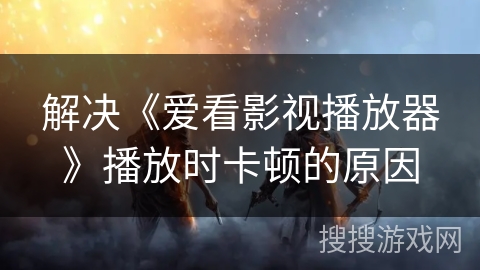 解决《爱看影视播放器》播放时卡顿的原因