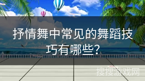 抒情舞中常见的舞蹈技巧有哪些？