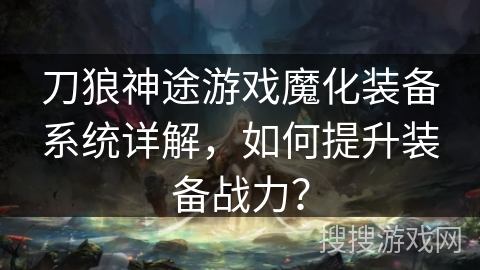刀狼神途游戏魔化装备系统详解，如何提升装备战力？