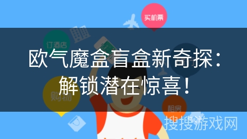 欧气魔盒盲盒新奇探：解锁潜在惊喜！