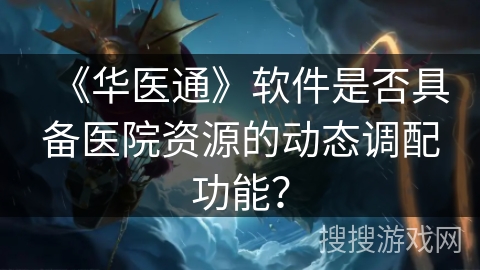《华医通》软件是否具备医院资源的动态调配功能？