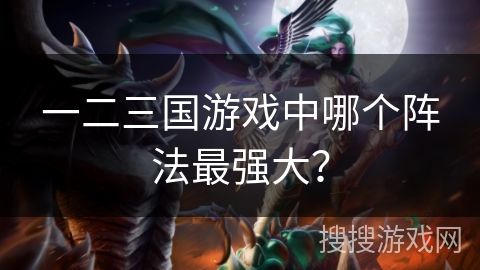 一二三国游戏中哪个阵法最强大？