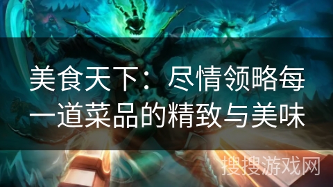 美食天下：尽情领略每一道菜品的精致与美味