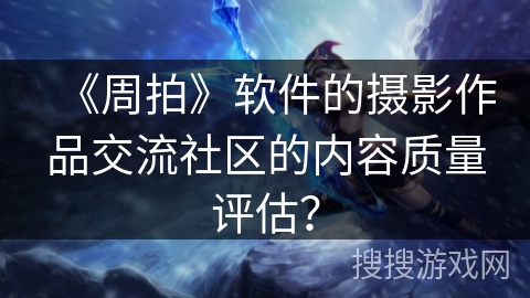 《周拍》软件的摄影作品交流社区的内容质量评估？