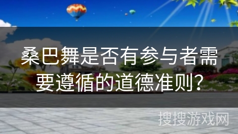 桑巴舞是否有参与者需要遵循的道德准则？