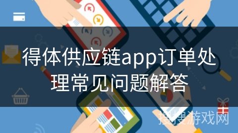 得体供应链app订单处理常见问题解答