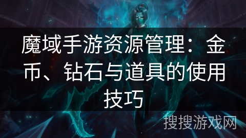 魔域手游资源管理：金币、钻石与道具的使用技巧