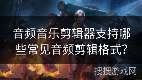 音频音乐剪辑器支持哪些常见音频剪辑格式？