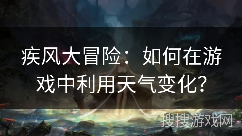 疾风大冒险：如何在游戏中利用天气变化？