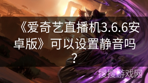 《爱奇艺直播机3.6.6安卓版》可以设置静音吗？