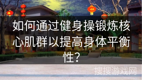 如何通过健身操锻炼核心肌群以提高身体平衡性？