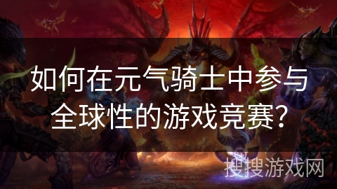 如何在元气骑士中参与全球性的游戏竞赛？