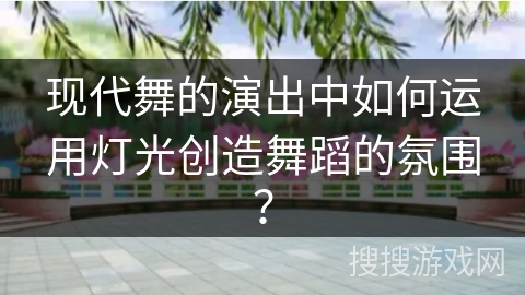 现代舞的演出中如何运用灯光创造舞蹈的氛围？