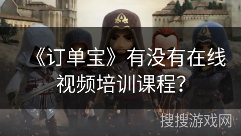 《订单宝》有没有在线视频培训课程？