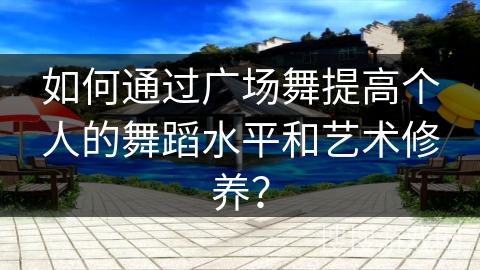 如何通过广场舞提高个人的舞蹈水平和艺术修养？