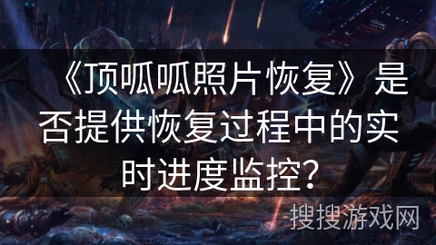《顶呱呱照片恢复》是否提供恢复过程中的实时进度监控？