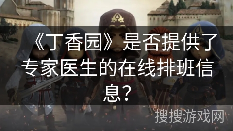《丁香园》是否提供了专家医生的在线排班信息？