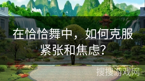 在恰恰舞中，如何克服紧张和焦虑？