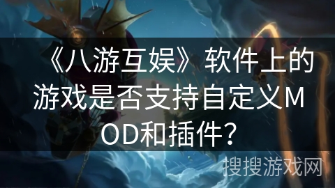 《八游互娱》软件上的游戏是否支持自定义MOD和插件？