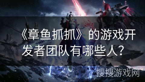 《章鱼抓抓》的游戏开发者团队有哪些人？