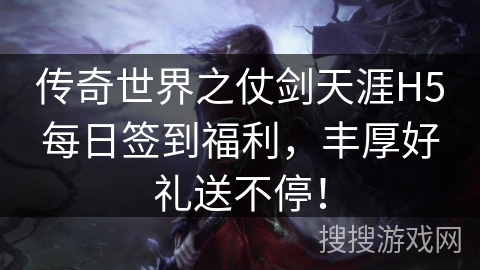传奇世界之仗剑天涯H5每日签到福利，丰厚好礼送不停！