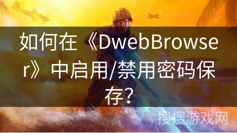 如何在《DwebBrowser》中启用/禁用密码保存？