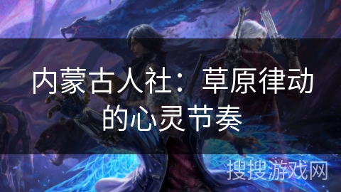 内蒙古人社：草原律动的心灵节奏