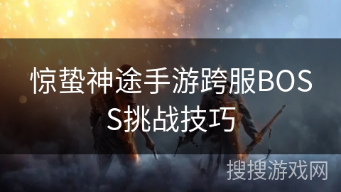 惊蛰神途手游跨服BOSS挑战技巧