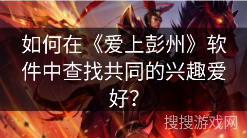 如何在《爱上彭州》软件中查找共同的兴趣爱好？