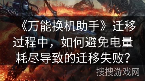 《万能换机助手》迁移过程中，如何避免电量耗尽导致的迁移失败？