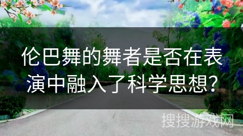 伦巴舞的舞者是否在表演中融入了科学思想？