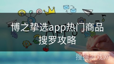 博之挚选app热门商品搜罗攻略