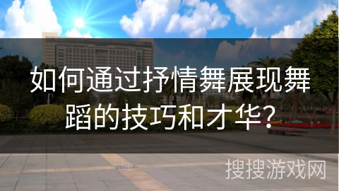 如何通过抒情舞展现舞蹈的技巧和才华？