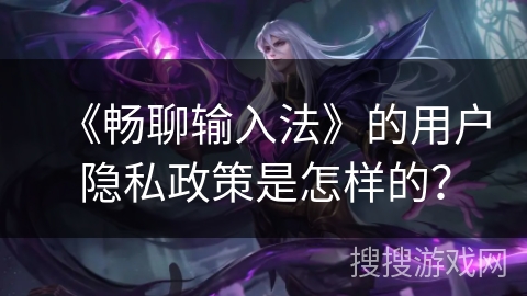 《畅聊输入法》的用户隐私政策是怎样的？