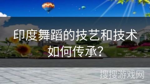 印度舞蹈的技艺和技术如何传承？