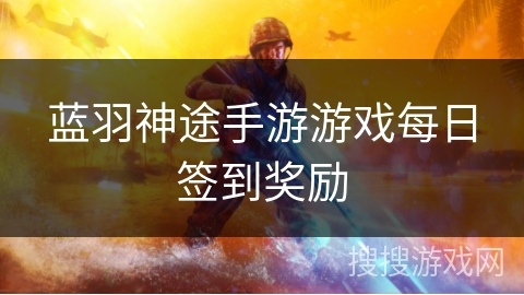 蓝羽神途手游游戏每日签到奖励
